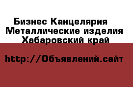 Бизнес Канцелярия - Металлические изделия. Хабаровский край